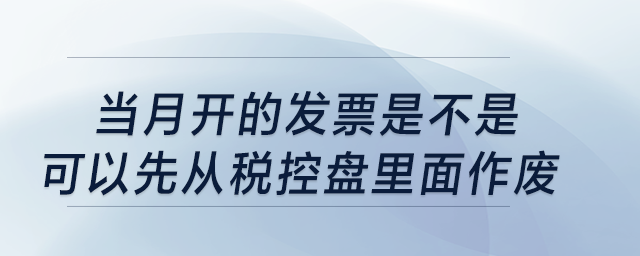 當(dāng)月開的發(fā)票是不是可以先從稅控盤里面作廢？