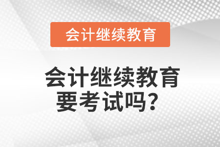 會計繼續(xù)教育要考試嗎？