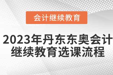 2023年丹東東奧會(huì)計(jì)繼續(xù)教育選課流程