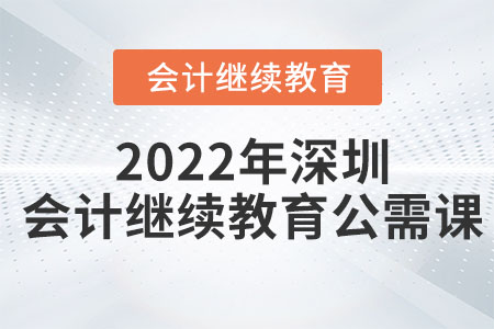 2022年深圳會計繼續(xù)教育公需課有哪些？