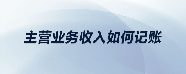 主營業(yè)務收入如何記賬