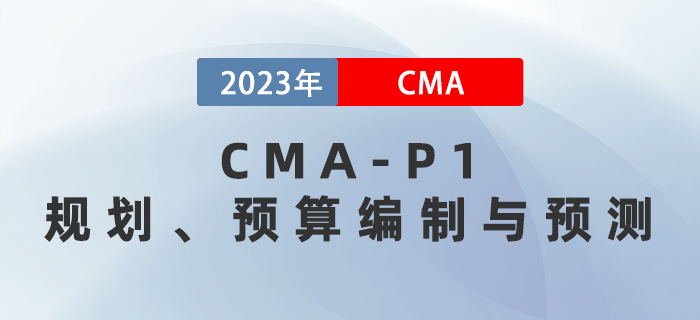 2023年CMA-P1科目考前必背考點(diǎn)：第二章規(guī)劃、預(yù)算編制與預(yù)測(cè)