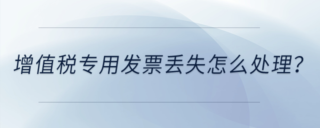 增值稅專用發(fā)票丟失怎么處理？