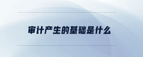 審計產(chǎn)生的基礎是什么