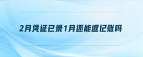 2月憑證已錄1月還能返記賬嗎