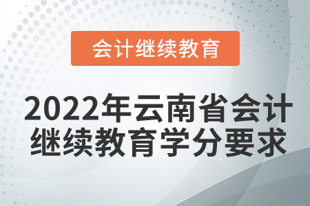 2022年云南省會計繼續(xù)教育學(xué)分要求是什么？