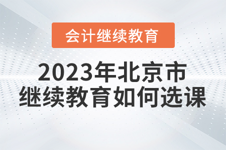 2023年北京市會計繼續(xù)教育如何選課？