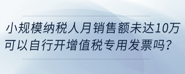提供科研開發(fā)服務(wù)的小規(guī)模納稅人月銷售額未達(dá)到10萬元，可以自行開具增值稅專用發(fā)票嗎？