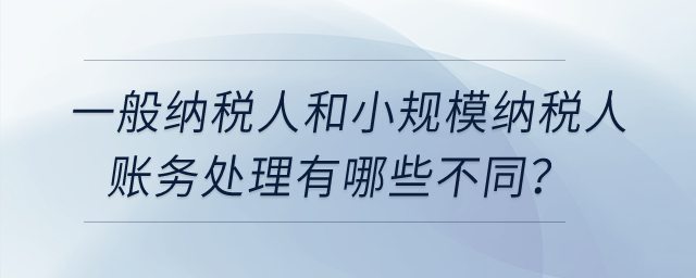 一般納稅人和小規(guī)模納稅人賬務(wù)處理有哪些不同？