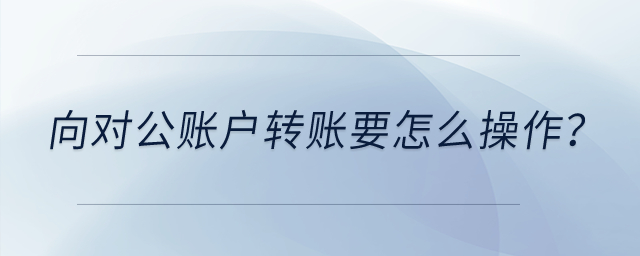 向?qū)~戶轉(zhuǎn)賬要怎么操作？