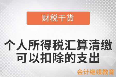 個人所得稅匯算清繳可以扣除的支出包括哪些？