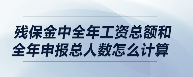 殘保金中全年工資總額和全年申報(bào)總?cè)藬?shù)怎么計(jì)算？