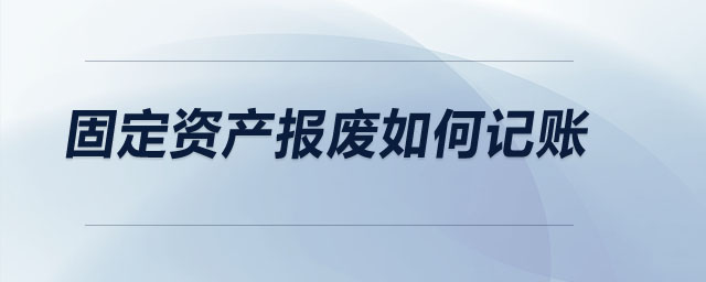 固定資產(chǎn)報(bào)廢如何記賬