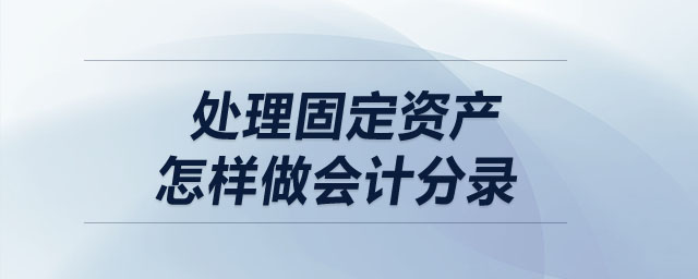 處理固定資產(chǎn)怎樣做會計(jì)分錄