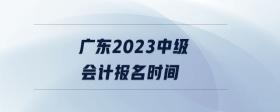 廣東2023中級(jí)會(huì)計(jì)報(bào)名時(shí)間