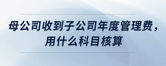 母公司收到子公司上交年度管理服務(wù)費(fèi)，用什么科目核算？