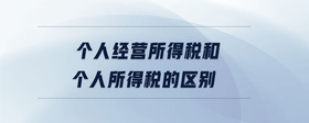 個(gè)人經(jīng)營所得稅和個(gè)人所得稅的區(qū)別