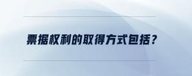 票據(jù)權(quán)利的取得方式包括？