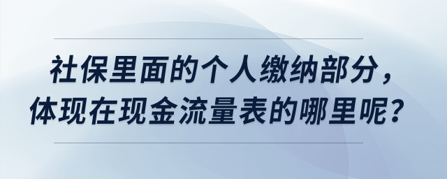 社保里面的個(gè)人繳納部分，體現(xiàn)在現(xiàn)金流量表的哪里呢？