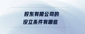 股東有限公司的設(shè)立條件有哪些