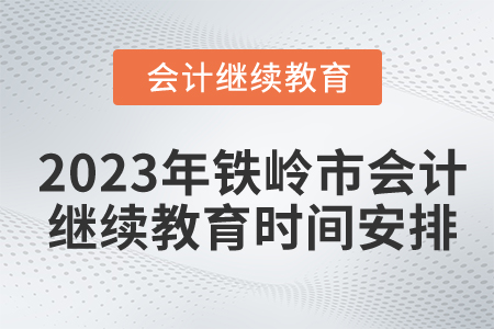 2023年鐵嶺市會計繼續(xù)教育時間安排