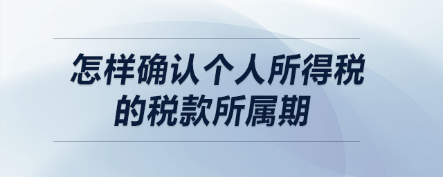 怎樣確認(rèn)個(gè)人所得稅的稅款所屬期？