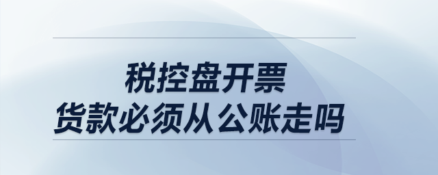稅控盤開票，貨款必須從公賬走嗎？