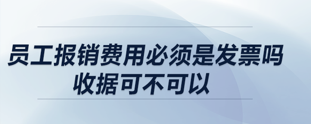 員工報銷費用必須是發(fā)票嗎？收據(jù)可不可以？收據(jù)報銷有什么要求？