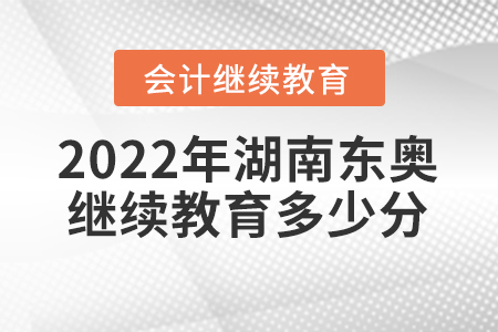 2022年湖南東奧會計繼續(xù)教育需要多少分？