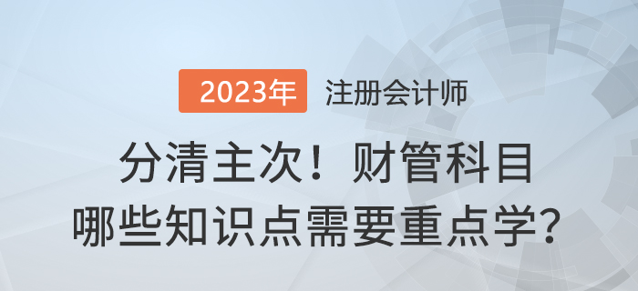 分清主次！2023年注會財管哪些內(nèi)容需要重點學(xué)？