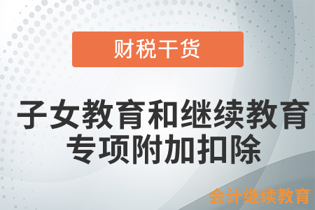 子女教育和繼續(xù)教育專項附加扣除有哪些要點？