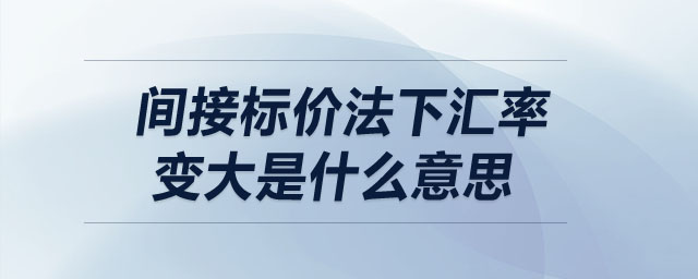 間接標價法下匯率變大是什么意思