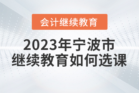 2023年寧波市會(huì)計(jì)繼續(xù)教育如何選課？