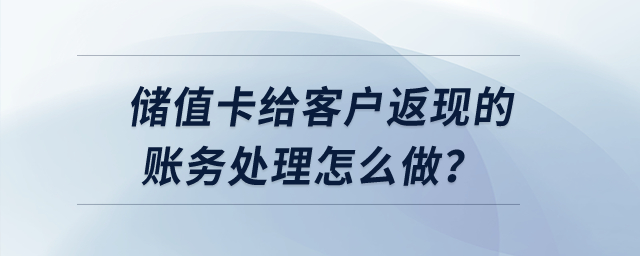 儲(chǔ)值卡給客戶返現(xiàn)的賬務(wù)處理怎么做？