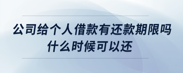 公司給個人借款有還款期限嗎什么時候可以還？