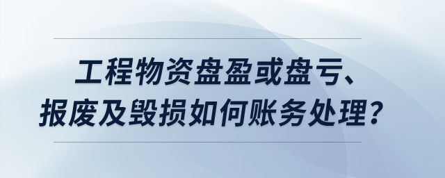 工程物資盤盈或盤虧、報廢及毀損如何賬務(wù)處理？