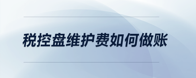 稅控盤維護(hù)費(fèi)如何做賬？