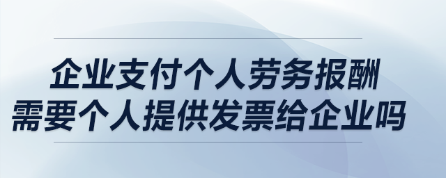 企業(yè)支付個人勞務報酬，需要個人提供發(fā)票給企業(yè)嗎？