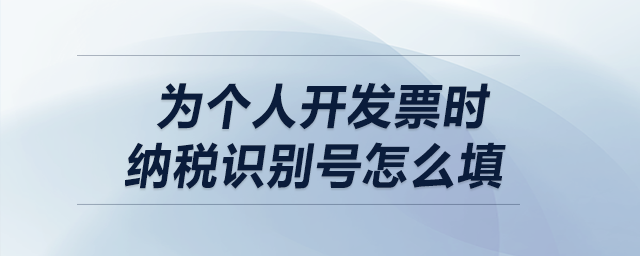 為個人開發(fā)票時納稅識別號怎么填？