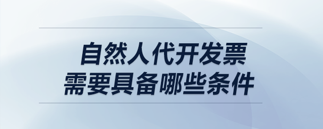 自然人代開(kāi)發(fā)票，需要具備哪些條件？