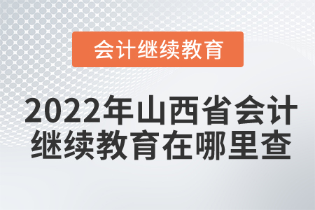 2022年山西省會計繼續(xù)教育在哪里查？