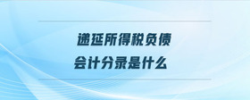遞延所得稅負(fù)債會計分錄是什么