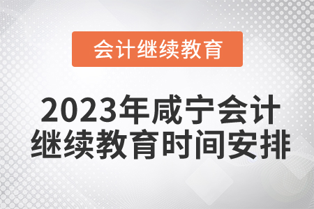 2023年咸寧會(huì)計(jì)繼續(xù)教育時(shí)間安排