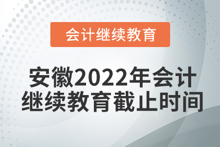 安徽2022年會計繼續(xù)教育截止時間