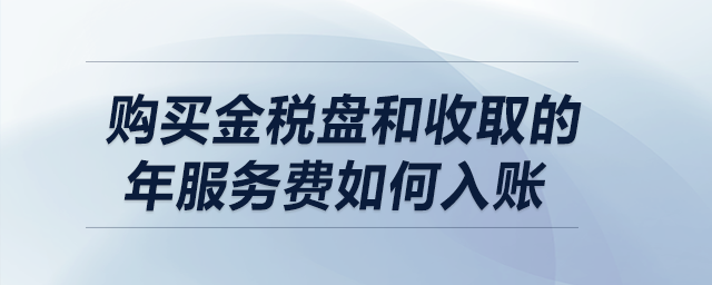 購買金稅盤和收取的年服務費如何做會計分錄？