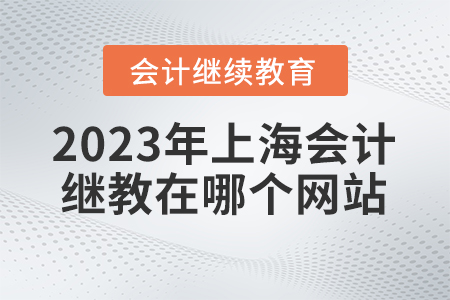 2023年上海會計繼續(xù)教育在哪個網(wǎng)站學習？