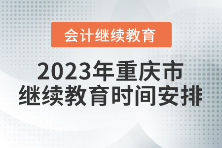 2023年重慶市會(huì)計(jì)繼續(xù)教育時(shí)間安排