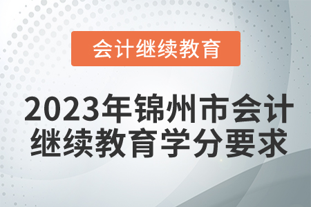 2023年錦州市會(huì)計(jì)繼續(xù)教育學(xué)分要求