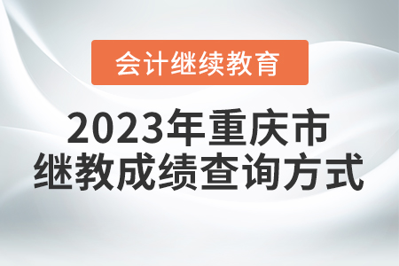 2023年重慶市會計繼續(xù)教育成績查詢方式