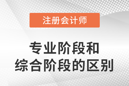 注冊(cè)會(huì)計(jì)師專業(yè)階段和綜合階段的區(qū)別是什么?